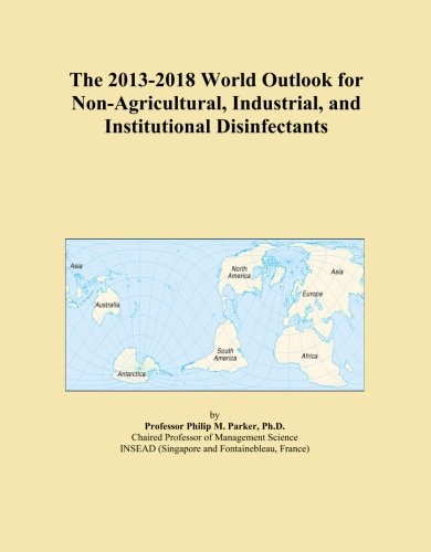 The 2013-2018 World Outlook for Non-Agricultural, Industrial, and Institutional Disinfectants