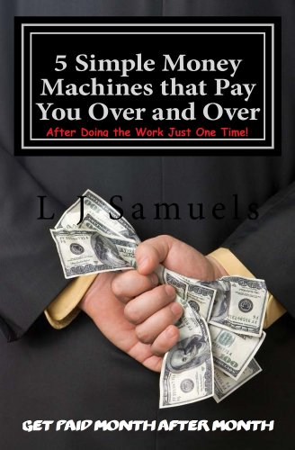 5 Simple Money Machines that Pay You Over and Over - After Doing the Work JUST ONE TIME!