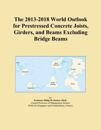 The 2013-2018 World Outlook for Prestressed Concrete Joists, Girders, and Beams Excluding Bridge Beams