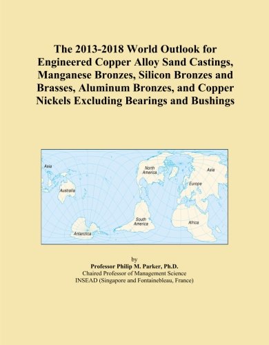 The 2013-2018 World Outlook for Engineered Copper Alloy Sand Castings, Manganese Bronzes, Silicon Bronzes and Brasses, Aluminum Bronzes, and Copper Nickels Excluding Bearings and Bushings