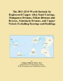 The 2013-2018 World Outlook for Engineered Copper Alloy Sand Castings, Manganese Bronzes, Silicon Bronzes and Brasses, Aluminum Bronzes, and Copper Nickels Excluding Bearings and Bushings