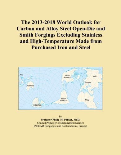 The 2013-2018 World Outlook for Carbon and Alloy Steel Open-Die and Smith Forgings Excluding Stainless and High-Temperature Made from Purchased Iron and Steel