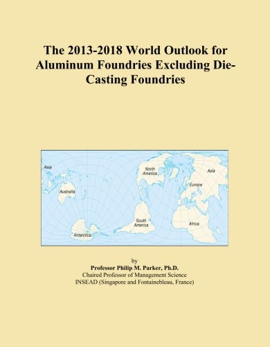 The 2013-2018 World Outlook for Aluminum Foundries Excluding Die-Casting Foundries