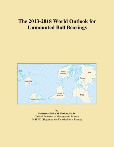 The 2013-2018 World Outlook for Unmounted Ball Bearings
