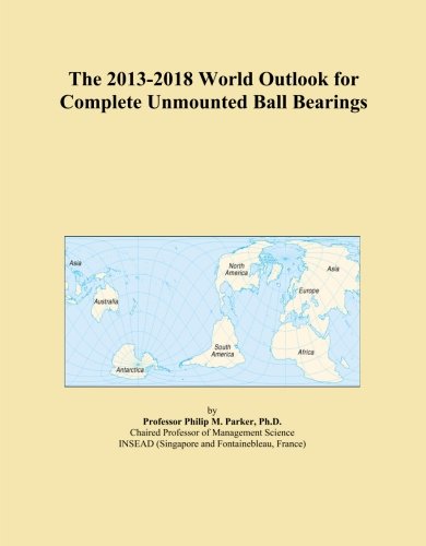 The 2013-2018 World Outlook for Complete Unmounted Ball Bearings