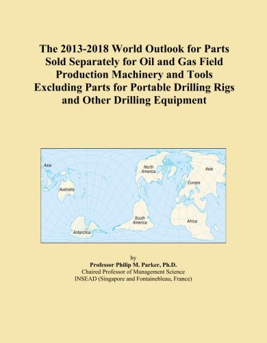 The 2013-2018 World Outlook for Parts Sold Separately for Oil and Gas Field Production Machinery and Tools Excluding Parts for Portable Drilling Rigs and Other Drilling Equipment