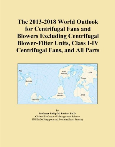 The 2013-2018 World Outlook for Centrifugal Fans and Blowers Excluding Centrifugal Blower-Filter Units, Class I-IV Centrifugal Fans, and All Parts