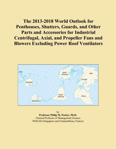 The 2013-2018 World Outlook for Penthouses, Shutters, Guards, and Other Parts and Accessories for Industrial Centrifugal, Axial, and Propeller Fans and Blowers Excluding Power Roof Ventilators