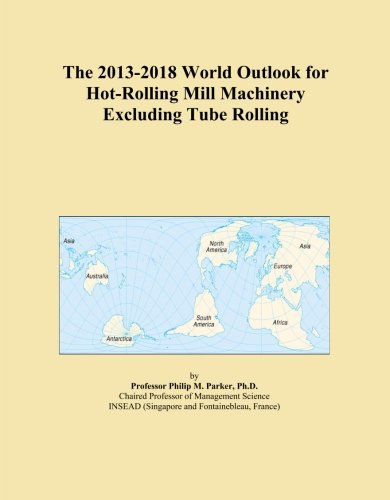 The 2013-2018 World Outlook for Hot-Rolling Mill Machinery Excluding Tube Rolling
