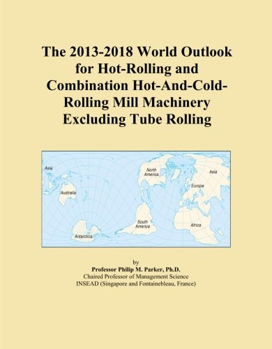 The 2013-2018 World Outlook for Hot-Rolling and Combination Hot-And-Cold-Rolling Mill Machinery Excluding Tube Rolling