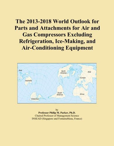 The 2013-2018 World Outlook for Parts and Attachments for Air and Gas Compressors Excluding Refrigeration, Ice-Making, and Air-Conditioning Equipment