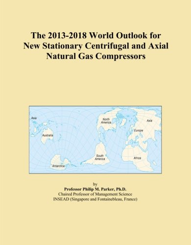 The 2013-2018 World Outlook for New Stationary Centrifugal and Axial Natural Gas Compressors