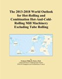The 2013-2018 World Outlook for Hot-Rolling and Combination Hot-And-Cold-Rolling Mill Machinery Excluding Tube Rolling