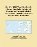 The 2013-2018 World Outlook for Engine Camshafts for Internal Combustion Engines Excluding Aircraft and Gasoline Automotive Engines and Gas Turbines