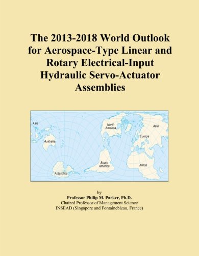 The 2013-2018 World Outlook for Aerospace-Type Linear and Rotary Electrical-Input Hydraulic Servo-Actuator Assemblies