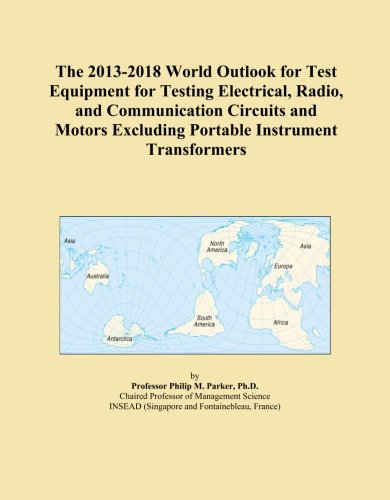 The 2013-2018 World Outlook for Test Equipment for Testing Electrical, Radio, and Communication Circuits and Motors Excluding Portable Instrument Transformers