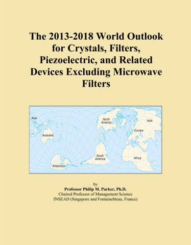 The 2013-2018 World Outlook for Crystals, Filters, Piezoelectric, and Related Devices Excluding Microwave Filters