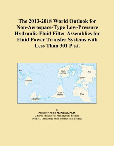 The 2013-2018 World Outlook for Non-Aerospace-Type Low-Pressure Hydraulic Fluid Filter Assemblies for Fluid Power Transfer Systems with Less Than 301 P.s.i.
