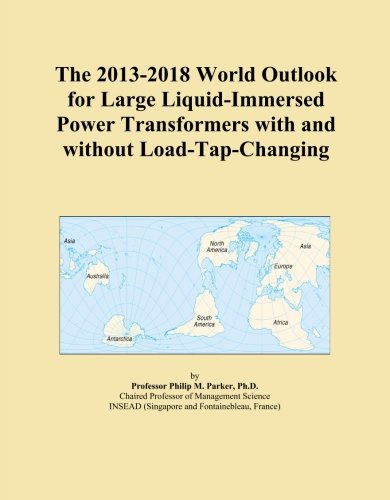 The 2013-2018 World Outlook for Large Liquid-Immersed Power Transformers with and without Load-Tap-Changing