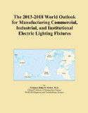 The 2013-2018 World Outlook for Manufacturing Commercial, Industrial, and Institutional Electric Lighting Fixtures