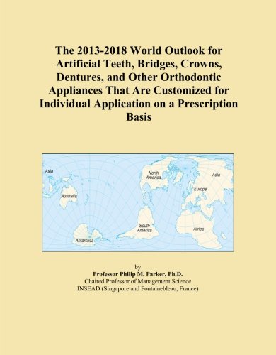 The 2013-2018 World Outlook for Artificial Teeth, Bridges, Crowns, Dentures, and Other Orthodontic Appliances That Are Customized for Individual Application on a Prescription Basis