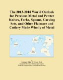 The 2013-2018 World Outlook for Precious Metal and Pewter Knives, Forks, Spoons, Carving Sets, and Other Flatware and Cutlery Made Wholly of Metal