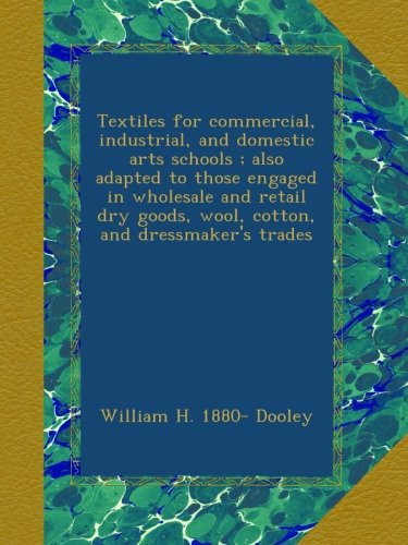 Textiles for commercial, industrial, and domestic arts schools ; also adapted to those engaged in wholesale and retail dry goods, wool, cotton, and dressmaker's trades