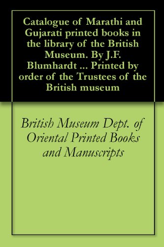 Catalogue of Marathi and Gujarati printed books in the library of the British Museum. By J.F. Blumhardt ... Printed by order of the Trustees of the British museum