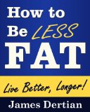 How to Be LESS FAT (and Live Better, Longer)