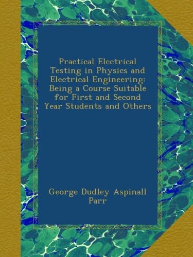 Practical Electrical Testing in Physics and Electrical Engineering: Being a Course Suitable for First and Second Year Students and Others