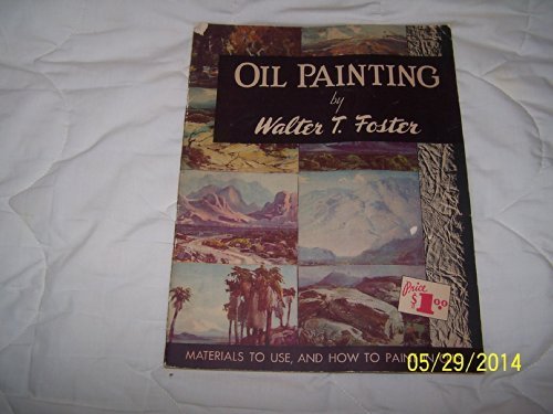 Oil Painting By Walter T. Foster: Materials to Use, and How to Paint in Oils