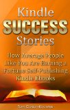 Kindle Success Stories: How Average People Like You Are Earning a Fortune Self-Publishing Kindle Ebooks (Kindle Bible Book 5)