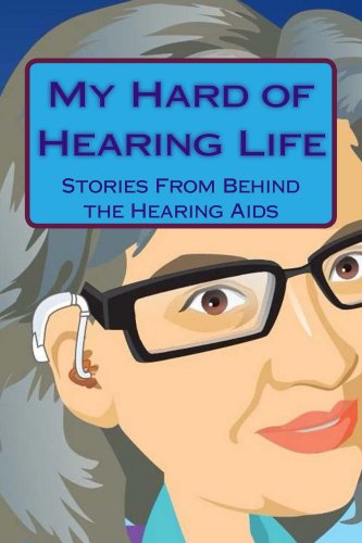 My Hard of Hearing Life: Stories From Behind the Hearing Aids