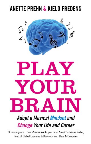 Play Your Brain:Adopt A Musical Mindset and Change Your Life and Career