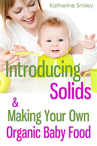 Introducing Solids & Making Your Own Organic Baby Food: A Step-by-Step Guide to Weaning Baby off Breast & Starting Solids. Delicious, Easy-to-Make, & Healthy Homemade Baby Food Recipes Included.