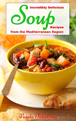 Incredibly Delicious Soup Recipes from the Mediterranean Region (Healthy Cookbook Series 2)