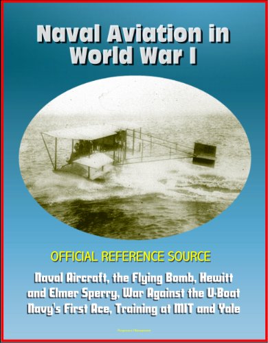 Naval Aviation in World War I - Official Reference Source, Naval Aircraft, the Flying Bomb, Hewitt and Elmer Sperry, War Against the U-Boat, Navy's First Ace, Training at MIT and Yale