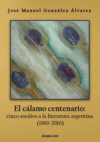 El cÃ¡lamo centenario: cinco asedios a la  literatura argentina  (1910-2010) (Spanish Edition)