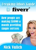 Freaking Idiots Guide to Selling on Fiverr, How People are making $1000 a month offering simple services (Freaking Idiots Guides Book 5)