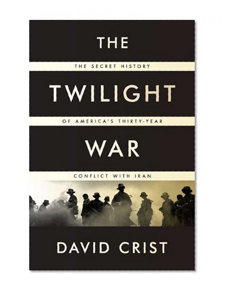 The Twilight War: The Secret History of America's Thirty-Year Conflict with Iran