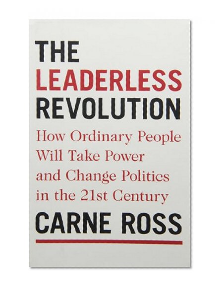 The Leaderless Revolution: How Ordinary People Will Take Power and Change Politics in the 21st Century