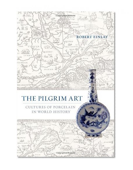 The Pilgrim Art: Cultures of Porcelain in World History (California World History Library)