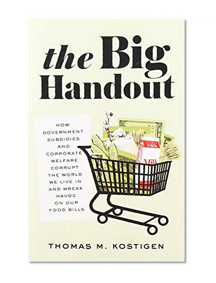 The Big Handout: How Government Subsidies and Corporate Welfare Corrupt the World We Live In and Wreak Havoc on Our Food Bills