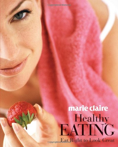 Marie Claire Healthy Eating: Eat Right to Look Great