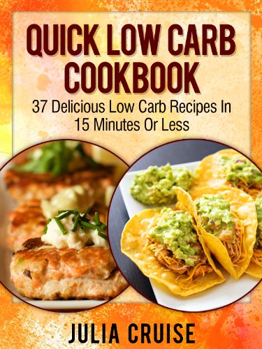 Quick Low Carb Cookbook: 37 Delicious Low Carb Recipes In 15 Minutes Or Less (Low Carb Cookbooks)