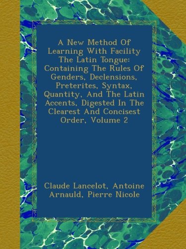 A New Method Of Learning With Facility The Latin Tongue: Containing The Rules Of Genders, Declensions, Preterites, Syntax, Quantity, And The Latin ... In The Clearest And Concisest Order, Volume 2