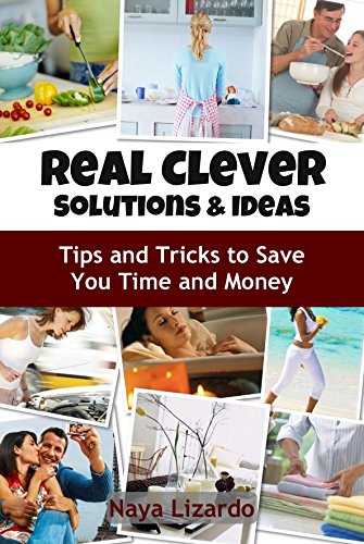 REAL CLEVER IDEAS AND SOLUTIONS - Hints and Tips to Save You Time and Money: (Cleaning Tips, Cooking on a Budget, Travel Hacks and Other Money Saving Tips)
