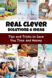 REAL CLEVER IDEAS AND SOLUTIONS - Hints and Tips to Save You Time and Money: (Cleaning Tips, Cooking on a Budget, Travel Hacks and Other Money Saving Tips)