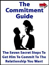 The Commitment Guide: The Seven Secret Steps To Get Him To Commit To The Relationship You Want