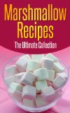 Marshmallow Recipes: The Ultimate Guide - Over 30 Delicious & Best Selling Recipes